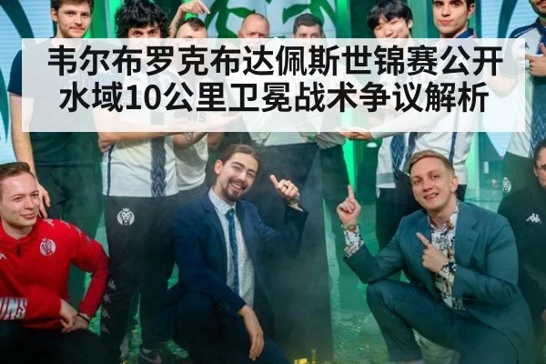 韦尔布罗克布达佩斯世锦赛公开水域10公里卫冕战术争议解析