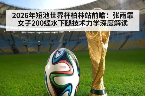2026年短池世界杯柏林站前瞻：张雨霏女子200蝶水下腿技术力学深度解读