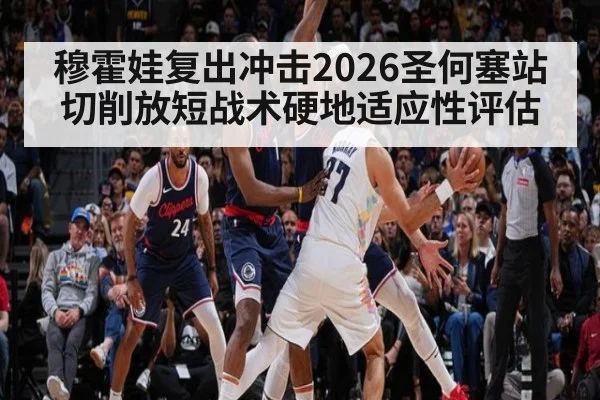 穆霍娃复出冲击2026圣何塞站 切削放短战术硬地适应性评估