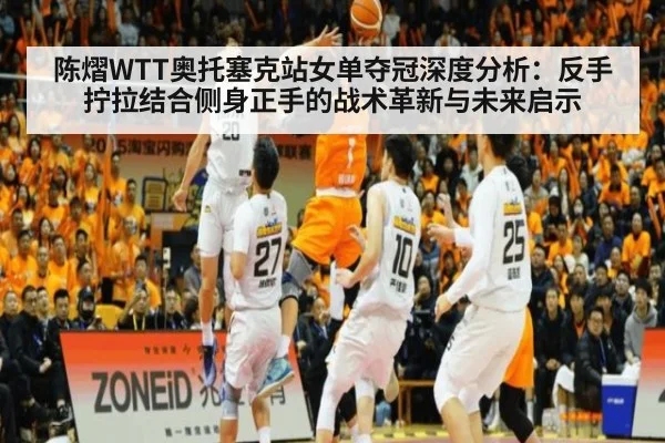 陈熠WTT奥托塞克站女单夺冠深度分析：反手拧拉结合侧身正手的战术革新与未来启示