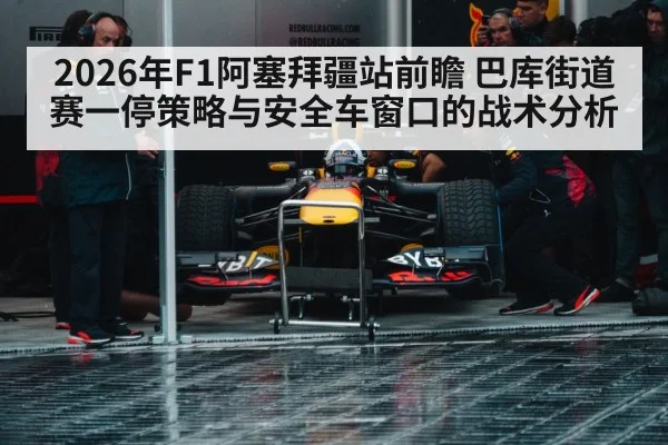 2026年F1阿塞拜疆站前瞻 巴库街道赛一停策略与安全车窗口的战术分析