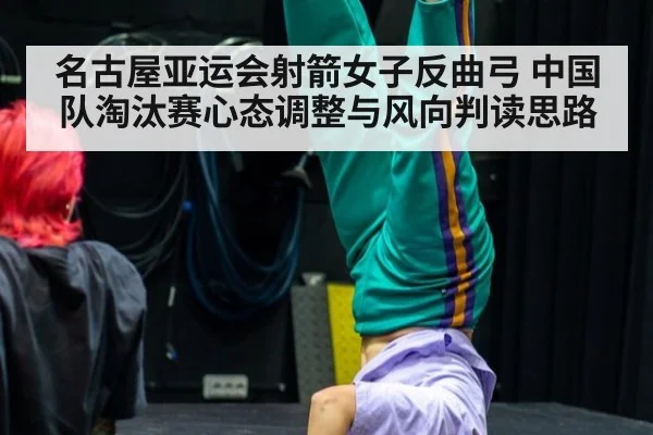 名古屋亚运会射箭女子反曲弓 中国队淘汰赛心态调整与风向判读思路