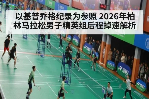 以基普乔格纪录为参照 2026年柏林马拉松男子精英组后程掉速解析